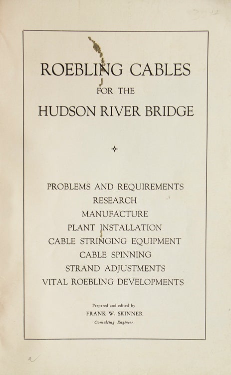 Roebling Cables for the Hudson River Bridge; Problems and Requirements, Research, Manufacture, Plant Installation, Cable Stringing Equipment, Cable Spinning, Strand Adjustments, Vital Roebling Developments. Prepared and edited by Frank W. Skinner