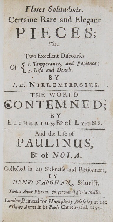 Flores Solitudinis. Certaine rare and elegant pieces; viz two excellent discourses of 1. Temperance, and patience; 2. Life and Death. By I.E. Nierembergius. The World Contemned; By Eucherius, BP of Lyon and The Life of Paulinus, BP of Nola
