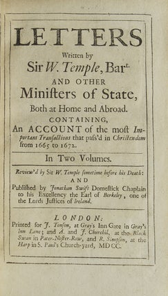 Letters Written by Sir W. Temple, Bart and Other Ministers of State, Both at Home and Abroad. Containing an Account of the Most Important Transactions that Pass'd in Christendom from 1665 to 1672 … Review'd by Sir W. Temple Sometime Before His Death: and Published by Jonathan Swift Domestick Chaplain to His Excellency the Earl of Berkeley, One of the Lords Justice of Ireland