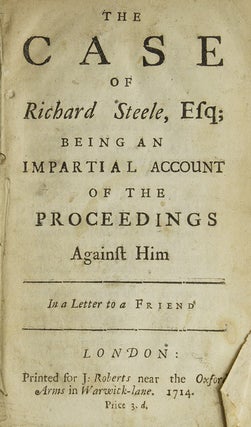 Item #308158 The Case of Richard Steele, Esq; Being an Impartial Account of the Proceedings...