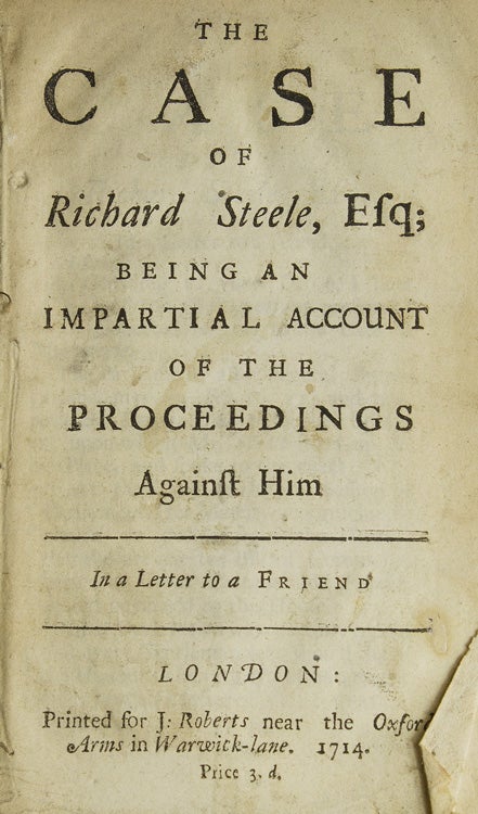 Item #308158 The Case of Richard Steele, Esq; Being an Impartial Account of the Proceedings Against Him. In a Letter to a Friend. Sir Richard STEELE.