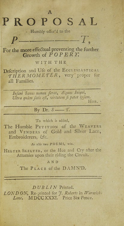 A Proposal Humbly Offer'd to the P——t, for the More Effectual Preventing the Further Growth of Popery … By Dr. S—t. To Which is Added the Humble Petition of the Weavers … As Also Two Poems …