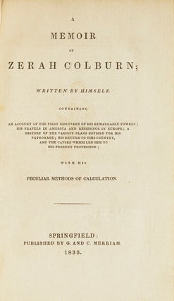A Memoir of Zerah Colburn; Written by Himself. Containing an Account of the First discovery of his Remarkable Powers; His Travels in America and Residence in Europe; A History of the Various Plans Devised for His Patronage; His Return to this Country and the Causes Which led Him to his present Profession; With his peculiar Methods of Calculation