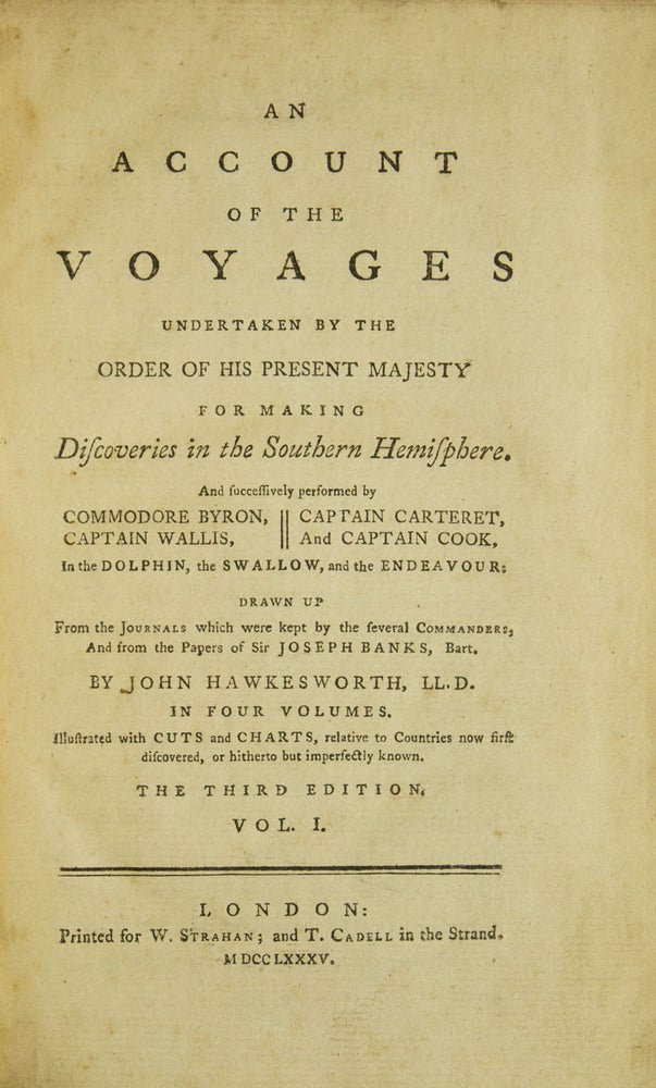 An Account of the Voyages Undertaken by the Order of His Present Majesty for Making Discoveries in the Southern Hemisphere, and successively performed by Commodore Byron, Captain Wallis, Captain Carteret, and Captain Cook, in the Dolphin, the Swallow, and the Endeavour