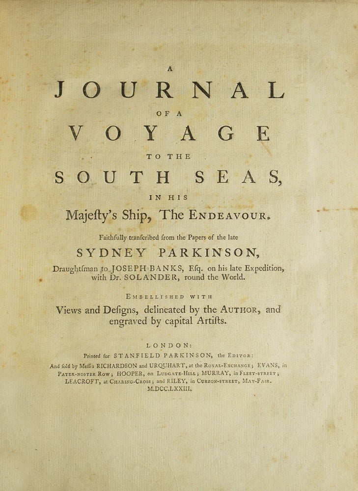 A Journal of a Voyage to the South Seas, in His Majesty's Ship, The Endeavour. Faithfully transcribed from the papers of the late Sydney Parkinson, Draughtsman to Joseph Banks, Esq. on his late expedition with Dr. Solander, round the World. Embellished with views and designs, delineated by the Author, and engraved by capital artists