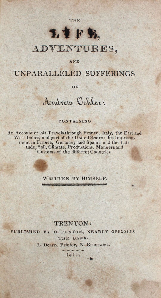 The Life Adventures and Unparalleled Sufferings of Andrew Oehler: Containing an Account of His Travels through France Italy, the East and West Indies and Part of the United States His Imprisonment in France Germany and Spain and The Latitude Soil Climate Productions Manners and Customs of the Different Countries