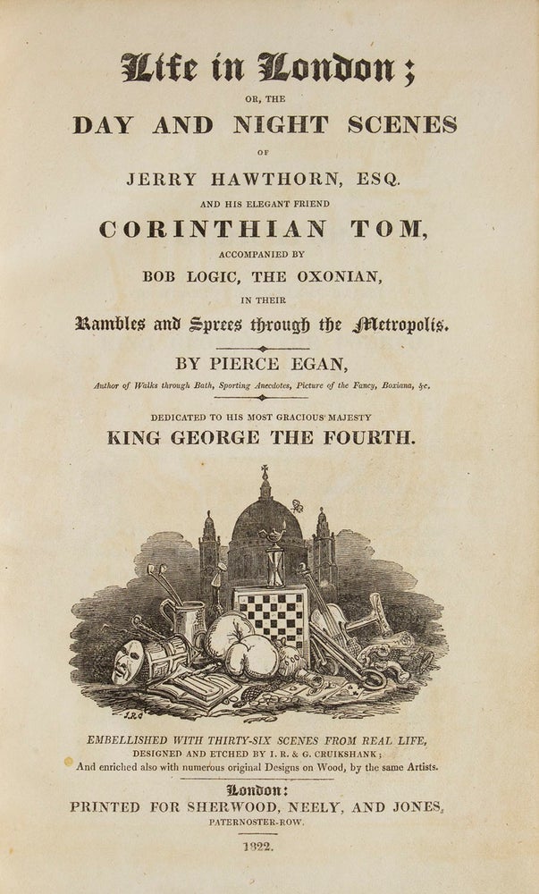 Life in London, or the Day and Night Scenes of Jerry Hawthorn, Esq. and his elegant friend Corinthian Tom, accompanied by Bob Logic, the Oxionan, in their Rambles and Sprees through the Metropolis