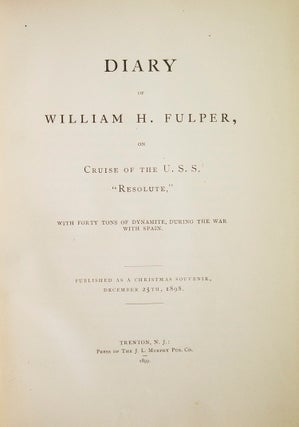 Diary of William H. Fulper on the Cruise of the U.S.S. "Resolute" with forty tons of dynamite during the war with Spain...Published as a Christmas Souvenir December 25, 1898