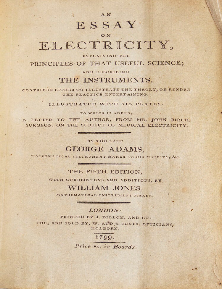 An Essay on Electricity, explaining the Principles of that Useful Science; and describing the Instruments, contrived either to illustrate the theory, or render the practice entertaining...to which is added A Letter to the Author, from Mr. John Birch, Surgeon, on the subject of Medical Electricity