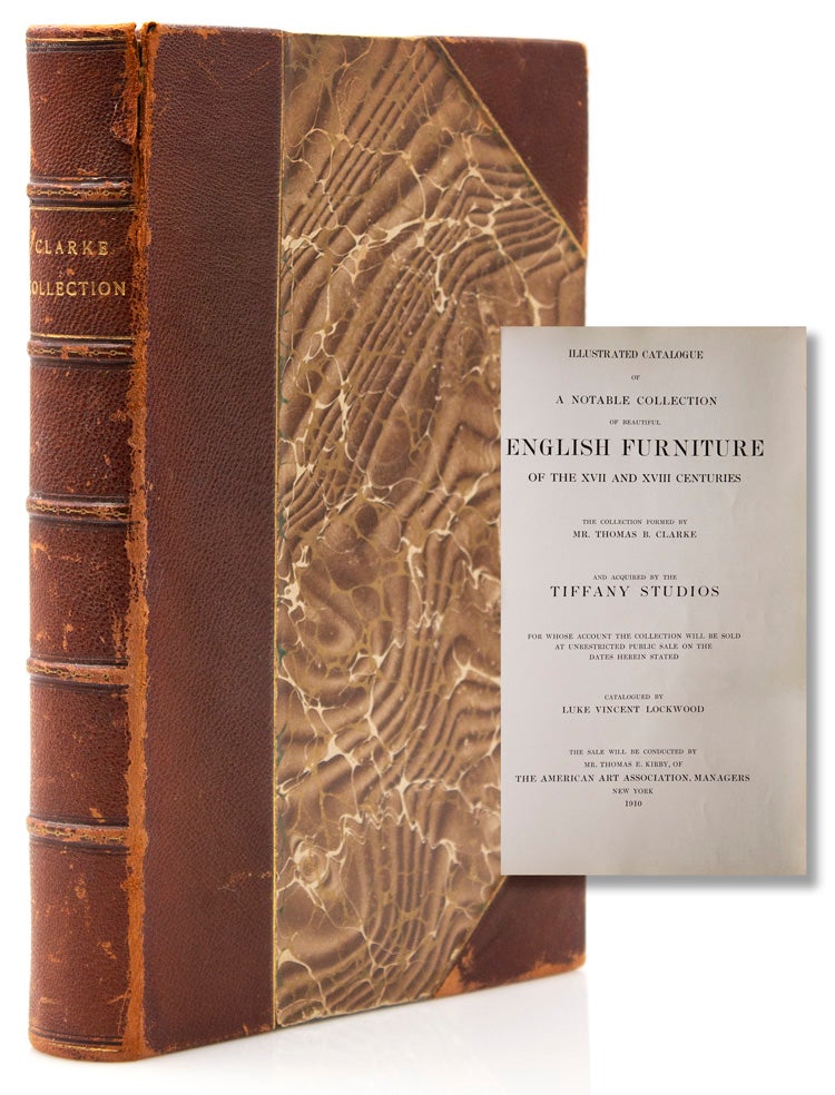 Illustrated catalogue of a notable collection of beautiful English Furniture of the XVII and XVIII centuries. The collection formed by Mr. Thomas B. Clarke and acquired by the Tiffany Studios, for whose account the collection will be sold at unrestricted public sale. Catalogued by Luke Vincent Lockwood