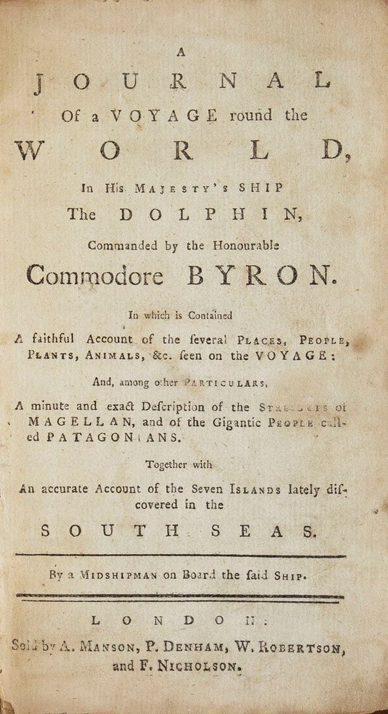 A Journal of a Voyage round the world, in His Majesty’s ship the Dolphin, commanded by the Honourable Commodore Byron. … Together with an accurate account of the seven islands lately discovered in the South Seas. By a Midshipman on board the said ship