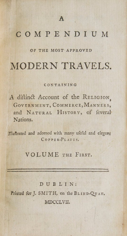 A Compendium of the Most Approved Modern Travels. Containing a distinct account of the religion, government, commerce, manners, and natural history of several nations. .