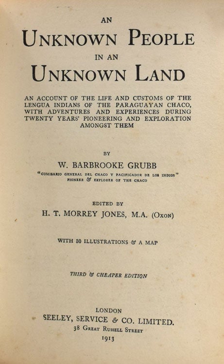 An Unknown People in an Unknown Land: The Indians of the Paraguayan Chaco With Adventures and Experiences During Twenty Years' Pioneering and Exploration Amongst Them...Edited by H.T. Morrey Jones, M.A. (Oxon)
