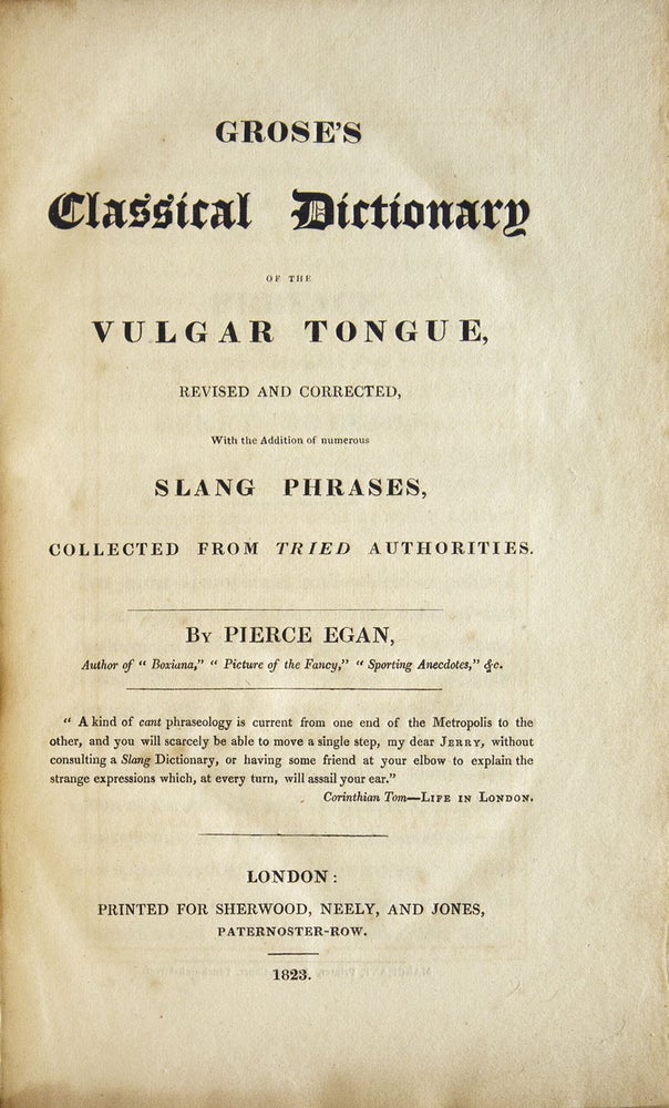 Grose's Classical Dictionary of the Vulgar Tongue, Revised and Corrected with additions of bnumerous slang phrases, collected from tried authorities by Pierce Egan