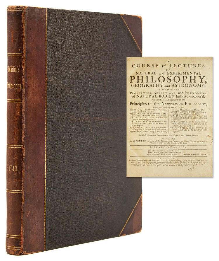 Item #320778 A Course of Lectures in Natural and Experimental Philosophy, Geography, and Astronomy: in which the properties, affections, and phænomena of natural bodies, hitherto discover'd, are exhibited and explain'd on the principles of the Newtonian philosophy. The whole confirmed by experiments, and illustrated with copper-plates. Benjamin Martin.