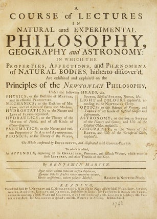 A Course of Lectures in Natural and Experimental Philosophy, Geography, and Astronomy: in which the properties, affections, and phænomena of natural bodies, hitherto discover'd, are exhibited and explain'd on the principles of the Newtonian philosophy. The whole confirmed by experiments, and illustrated with copper-plates