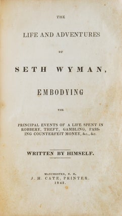 The Life and Adventures of Seth Wyman, embodying the Principal Events of a Life Spent in Robbert, Theft, Gambling, Passing Counterfeit Money, &c. &c. Written by Himself