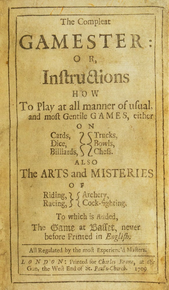 The Compleat Gamester: or, Instructions how to play at all manner of usual, and most Gentile Games, either on Cards, Dice, Billiards, Trucks, Bowls, or Chess. Also the Arts and Misteries of Riding, Racing, Archery, and Cock-Fighting. To which is Added, The game of Basset, never before printed in English