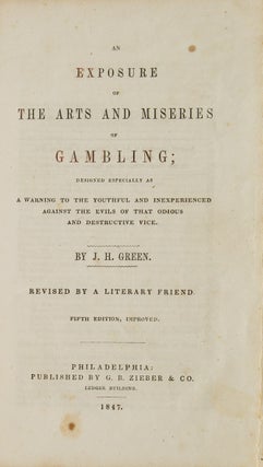 An Exposure of the Arts and Miseries of Gambling; Designed Especially as a Warning to the Youthful and Inexperienced Against the Evils of that Odious and Destructive Vice … Revised by a Literary Friend