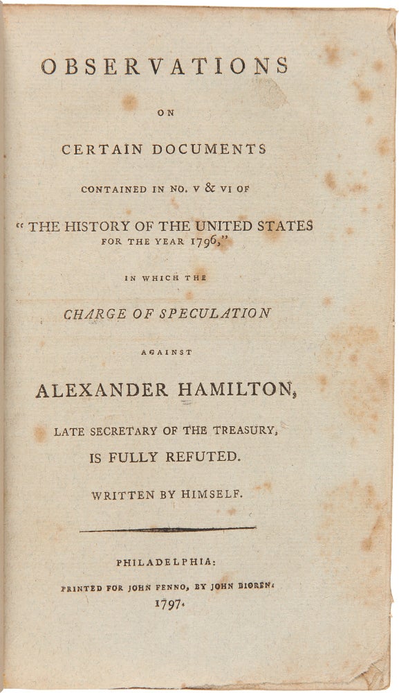 Item #322208 Observations on certain documents contained in No, V & VI of “The History of the United States, for the Year 1796.” In Which the Charge of Speculation against Alexander Hamilton, Late Secretary of the Treasury, Is Fully Refuted. Alexander Hamilton.