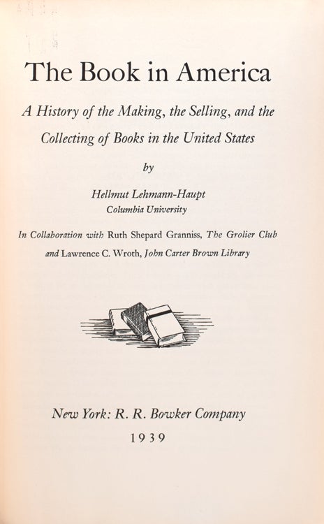 The Book in America. A History of the Making and Selling of Books in the United States ... In Collaboration with Ruth Shepard Granniss, The Grolier Cub and Lawrence C. Wroth, John Carter Brown Library