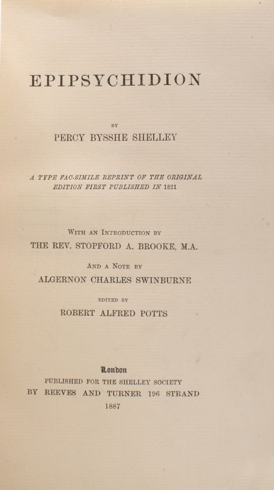 Epipsychidion … A Type Fac-Simile Reprint of the Original Edition First Published in 1821. With an Introduction by the Rev. Stopford A. Brooke and a Note by Algernon Charles Swinburne. Edited by Robert Alfred Potts
