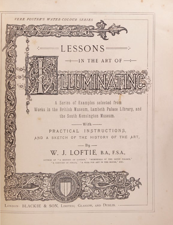 Lessons in the Art of Illuminating. A Series of Examples selected from Works in the British Museum, Lambeth Palace Library, and the South Kensington Museum. With Practical Instructions