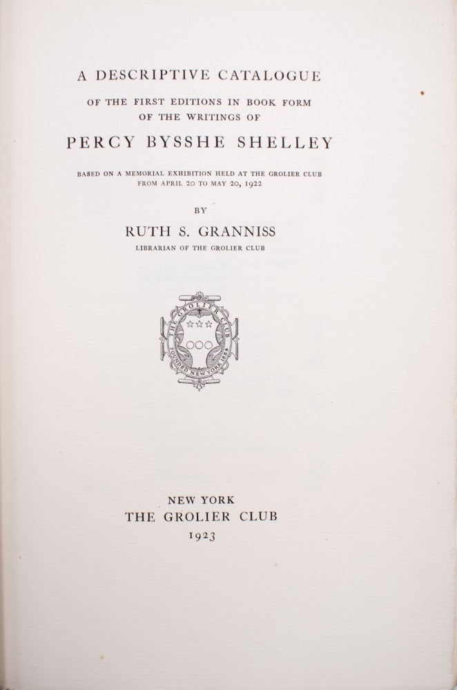 A Descriptive Catalogue of the First Editions in Book Form of the Writings of Percy Bysshe Shelley. Based Upon a Memorial Exhibition Held at the Grolier Club from April 20 to May 20, 1922