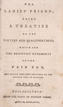 The Ladies' Friend; being a Treatise on the Virtues and Qualifications, which are the Brightest Ornaments of the Fair Sex, and Render them most agreeable to the sensible part of Mankind
