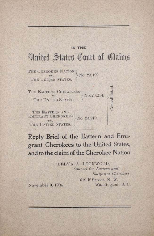 Item #325635 In the United States Court of Claims. The Cherokee Nation vs. The United States ... Reply Brief of the Eastern and Emigrant Cherokees to the United States, and to the claim of the Cherokee Nation ... November 9, 1904. Belva A. Lockwood.
