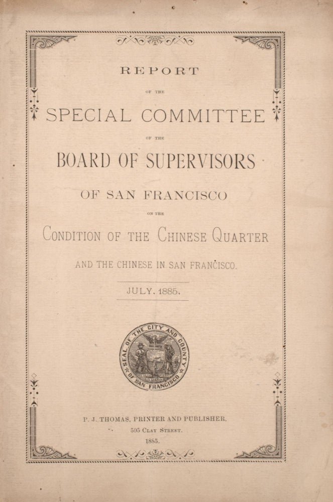 Report of the Special Committee of the Board of Supervisors of San Francisco on the Condition of the Chinese Quarter and the Chinese in San Francisco. July, 1885