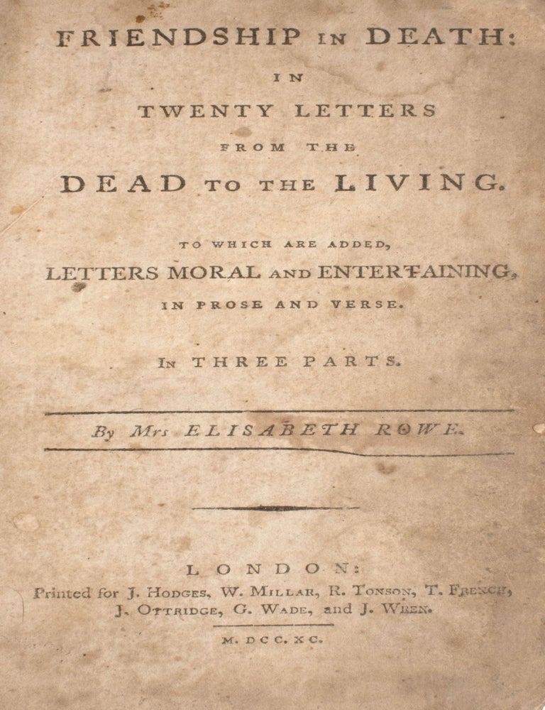 Friendship in Death: In Twenty Letters from the Dead to the Living. To Which Are Added, Letters Moral and Entertaining, in Prose and Verse. In Three Parts. By Mrs. Elisabeth[sic] Rowe