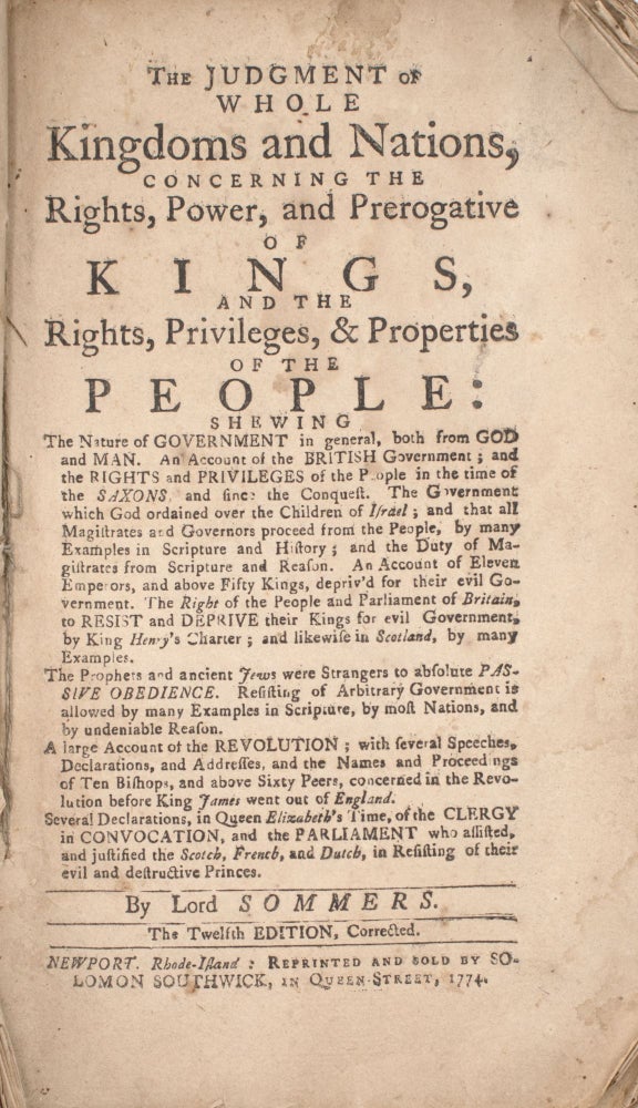 The judgment of whole kingdoms and nations, concerning the rights, power, and prerogative of kings, and the rights, privileges & properties of the people: shewing the nature of government in general, both from God and man. An account of the British government; and the rights and privileges of the people in the time of the Saxons, and since the Conquest. The government which God ordained over the children of Israel; and that all magistrates and governors proceed from the people, by many examples in Scripture and history; and the duty of magistrates from Scriptur and reason. An account of eleven emperors, and above fifty kings, depriv’d for their evil government. The right of the people and Parliament of Britain, to resist and deprive their kings for evil government, by King Henry’s charter; and likewise in Scotland, by many examples