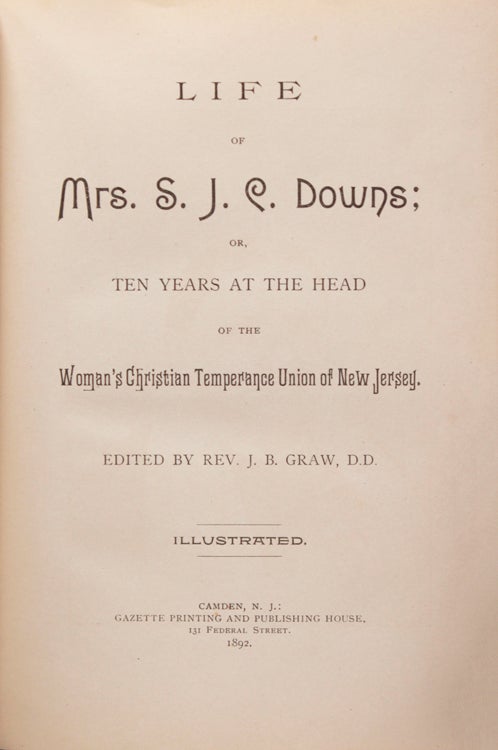 LIFE OF MRS. S. J. C. DOWNS; Or, Ten Years at the Head of the Woman's Christian Temperance Union of New Jersey. Edited by Rev. J. B. Graw, D.D. Illustrated