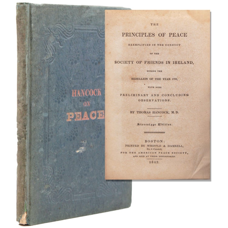 THE PRINCIPLES OF PEACE EXEMPLIFIED IN THE CONDUCT OF THE SOCIETY OF FRIENDS IN IRELAND, During the Rebellion of the Year 1798, With Some Preliminary and Concluding Observations. By Thomas Hancock, M. D. Stereotype Edition