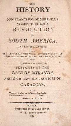 The History of Don Francisco de Miranda's Attempt to effect a Revolution in South America. By a Gentleman who was an officer under that General, to his Friend in the United States. To which are annexed, Sketches of the Life of Miranda ..