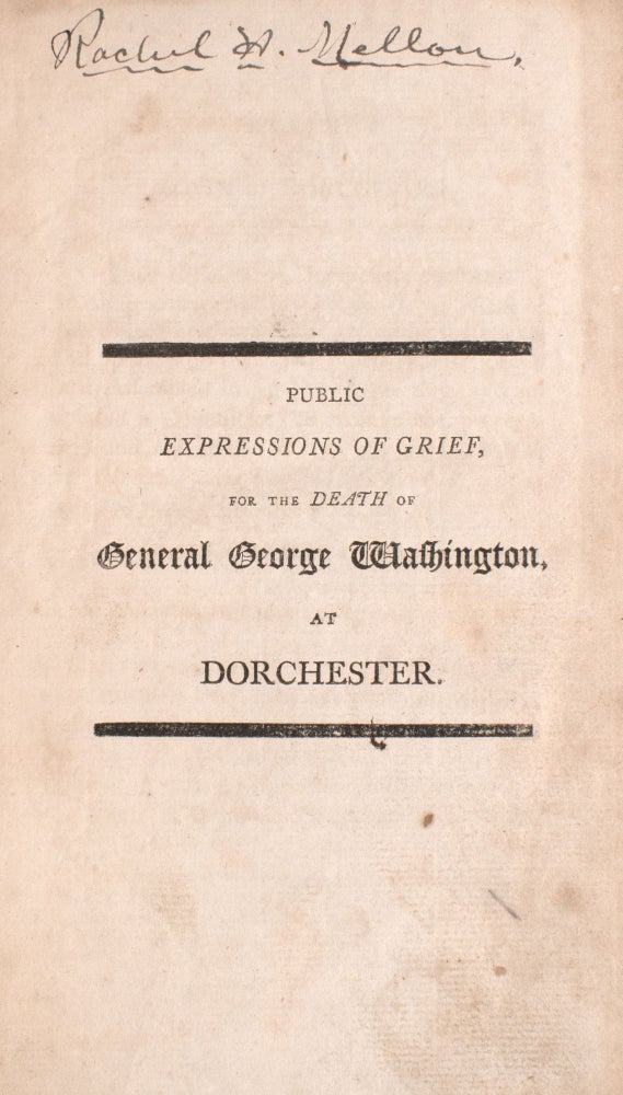 Public expressions of grief, for the death of General George Washington, at Dorchester ... [bound with:] An eulogy, on General George Washington ... Pronounced at Dorchester, Feb. 22, 1800. ... By Oliver Everett ... [bound with:] A discourse, delivered at Dorchester, Dec. 29, 1799 ... Death of George Washington ... By Thaddeus Mason Harris ... [bound with:] The address of the late George Washington, when president, to the people of the United States, on declining being considered a candidate for their future suffrages [caption title] ... [bound with:] The Fraternal Tribute of Respect Paid to the Masonic Character of Washington