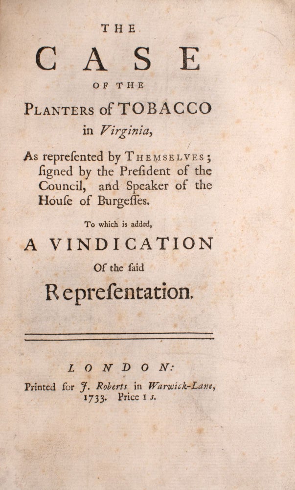 The Case of the Planters of Tobacco in Virginia, as represented by themselves; signed by the president of the council, and speaker of the House of Burgesses. To which is added, a vindication of the said representation