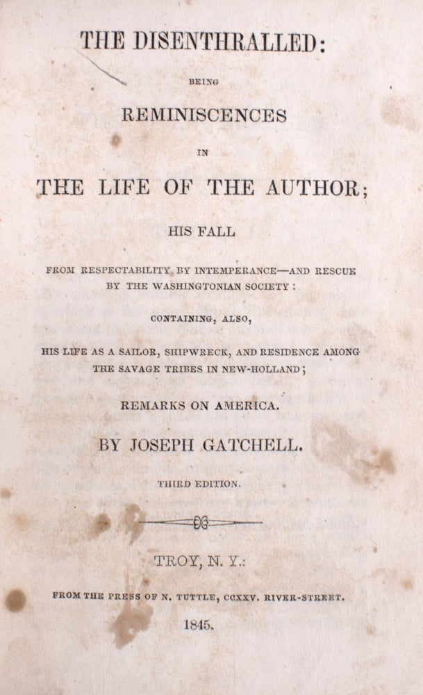 The Disenthralled: Being Reminiscences in the Life of the Author; His Fall From Respectability, By Intemperance-- And Rescue by the Washingtonian Society: Containing, also, His Life as a Sailor, Shipwreck and Residence Among the Savage Tribes of New Holland; Remarks on America