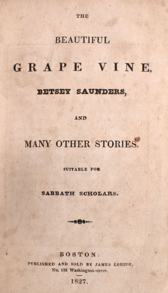 The Beautiful Grape Vine by Betsey Saunders, and Many Other Stories Suitable for Sabbath Scholars. [Bound with] The Cowslip Gatherers... [and] The New Year's Sabbath... [and] Short Stories... [Published Anonymously]. [Four Separate Titles, bound as one, with separate title pages, and pagination, for each title]