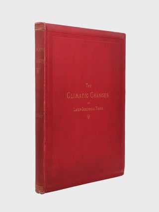The Climatic Changes of Later Geological Times: A Discussion based on observations made in the...