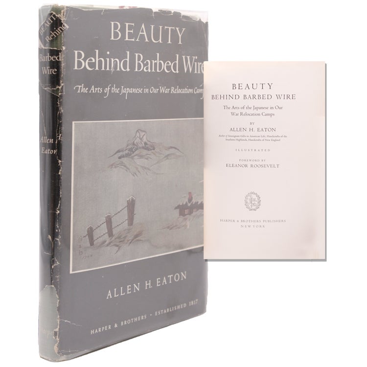 Beauty behind Barbed Wire. The Arts of the Japanese in Our Relocation Camps Foreward by Eleanor Roosevelt