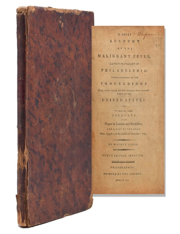 A Short Account of the Malignant Fever, lately Prevalent in Philadelphia: With a Statement of the Proceedings that took place on the Subject in Different parts of the United States. To which are added Accounts of the Plague in London and Marseilles