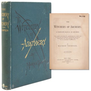 Item #353487 The Witchery of Archery: A Complete Manual Of Archery. Maurice Thompson