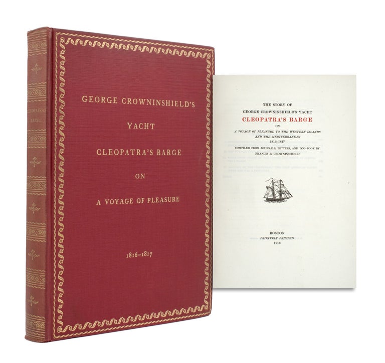 The Story of George Crowninshield’s Yacht Cleopatra’s Barge on A Voyage of Pleasure to the Western Islands and the Mediterranean 1816-1817. Compiled from Journals, Letters, and Log-Book