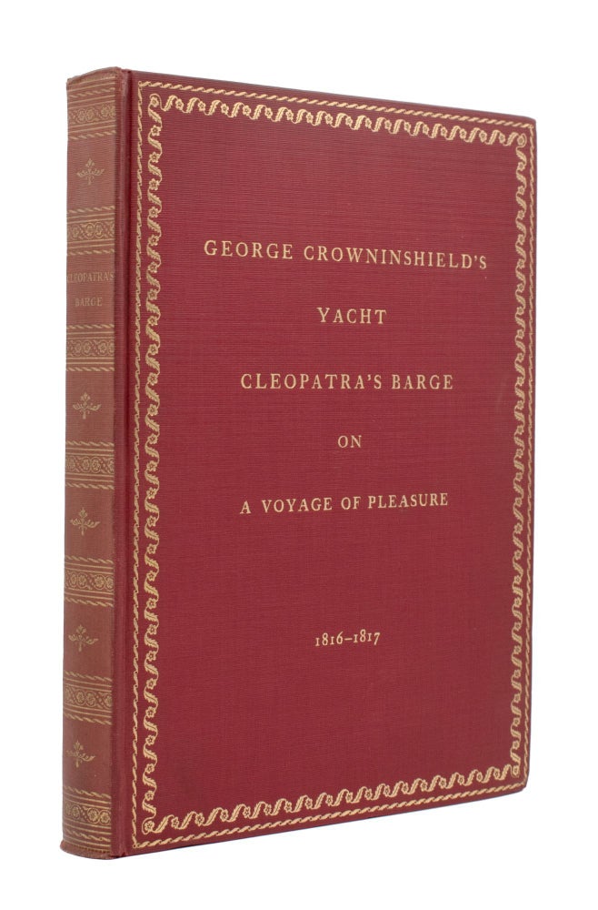 The Story of George Crowninshield’s Yacht Cleopatra’s Barge on A Voyage of Pleasure to the Western Islands and the Mediterranean 1816-1817. Compiled from Journals, Letters, and Log-Book