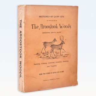 Sketches of Camp Life in the Wilds of the Aroostook Woods: Aroostook County, Maine. Fishing, Canoeing, Camping, Shooting and Trapping. Being True Stories of Actual Life in Camp