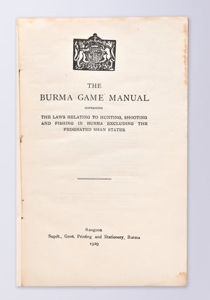 The Burma Game Manual containing The Laws relating to Hunting, Shooting and Fishing in Burma excluding the Federated Shan States