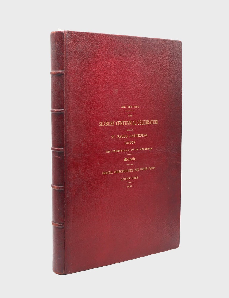 A.D. 1784-1884. The Seabury Centennial Held at St. Paul&rsquo;s Cathedral London the Fourteenth Day of November. Memoir with the original Correspondence and other Proof