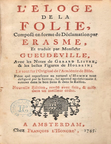 L'Eloge de la Folie, composé en forme de Déclaration par Erasme, et traduit par Monsieur Gueudeville, avec Notes de Gerard Listre & les belles Figures de Holbein; le tout sur l'Original de l'Académie de Bale